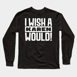 I wish a Karen would! Long Sleeve T-Shirt